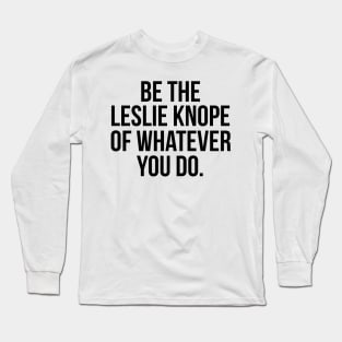 Be the Leslie Knope of Whatever You Do Long Sleeve T-Shirt